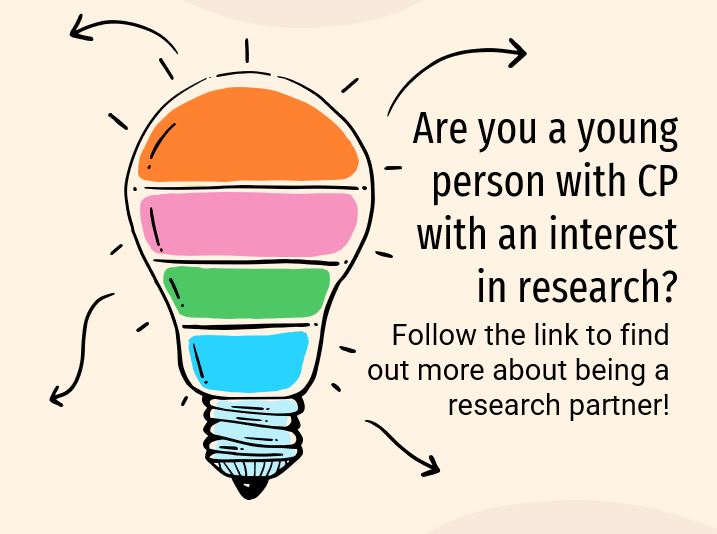 A light globe with coloured stripes and curved arrows pointing outwards. Text on the right side of the light bulb asks are you a young person with cerebral palsy with an interest in research. Follow the link to find out more about being a research partner.